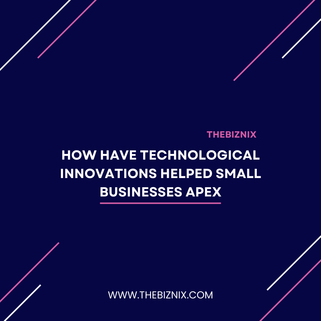 How Have Technological Innovations Helped Small Businesses Apex: A Comprehensive Guide!